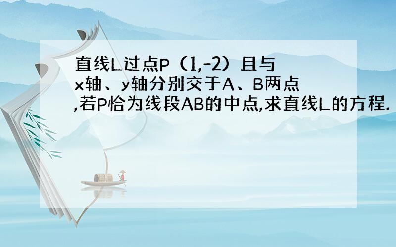 直线L过点P（1,-2）且与x轴、y轴分别交于A、B两点,若P恰为线段AB的中点,求直线L的方程.