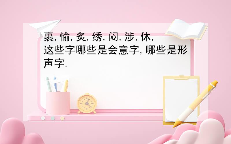 裹,愉,炙,绣,闷,涉,休,这些字哪些是会意字,哪些是形声字.