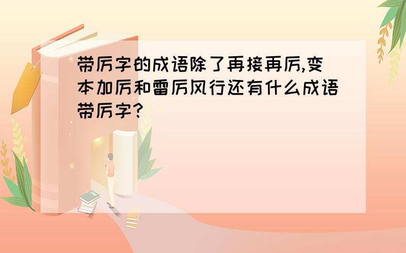 带厉字的成语除了再接再厉,变本加厉和雷厉风行还有什么成语带厉字?