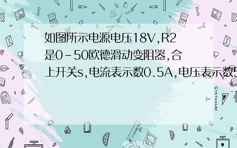 如图所示电源电压18V,R2是0-50欧德滑动变阻器,合上开关s,电流表示数0.5A,电压表示数5V.（1）求R1阻值（