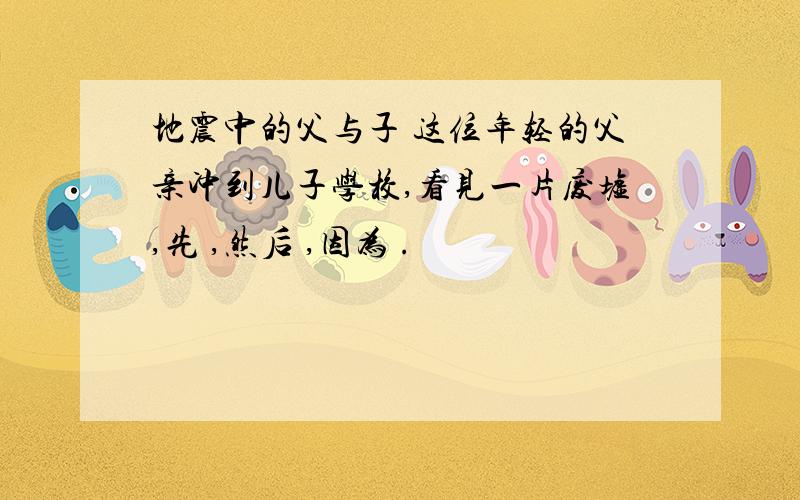 地震中的父与子 这位年轻的父亲冲到儿子学校,看见一片废墟,先 ,然后 ,因为 .