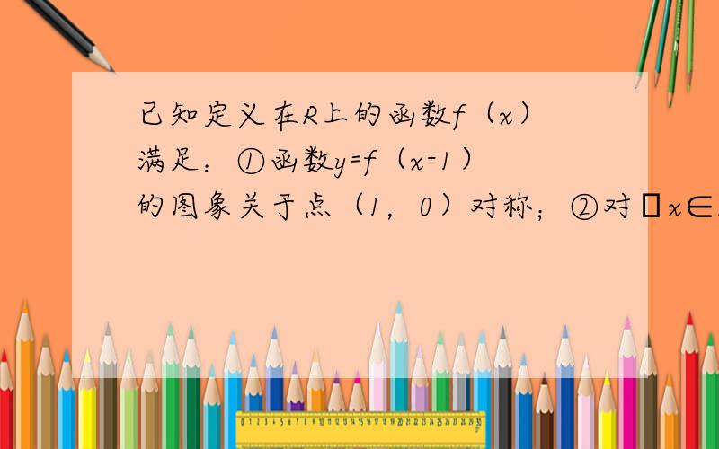 已知定义在R上的函数f（x）满足：①函数y=f（x-1）的图象关于点（1，0）对称；②对∀x∈R，f(34−x)＝f(3