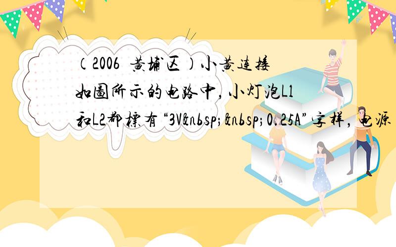 （2006•黄埔区）小黄连接如图所示的电路中，小灯泡Ll和L2都标有“3V  0.25A”字样，电源