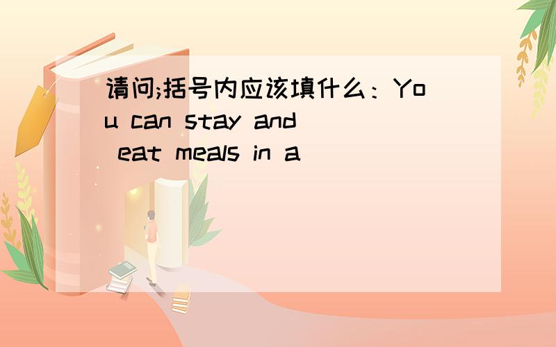 请问;括号内应该填什么：You can stay and eat meals in a( )