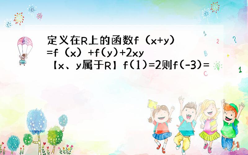 定义在R上的函数f（x+y）=f（x）+f(y)+2xy【x、y属于R】f(1)=2则f(-3)=