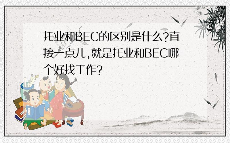 托业和BEC的区别是什么?直接一点儿,就是托业和BEC哪个好找工作?