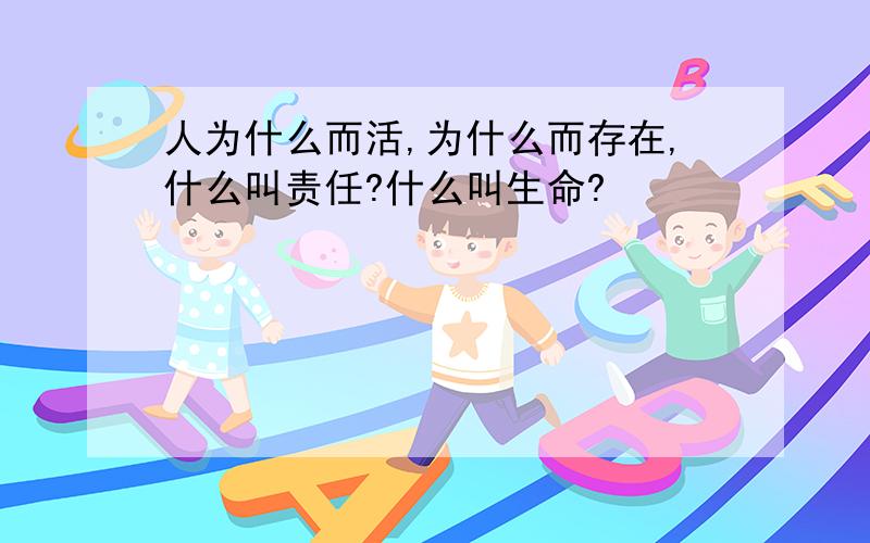 人为什么而活,为什么而存在,什么叫责任?什么叫生命?