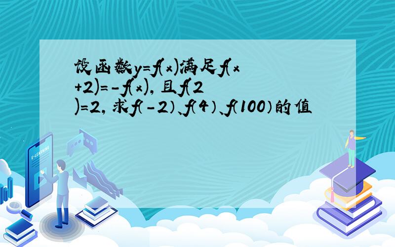 设函数y=f(x)满足f(x+2)=-f(x),且f(2)=2,求f（-2）、f（4）、f（100）的值