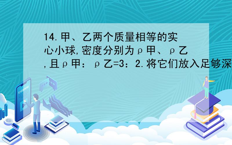 14.甲、乙两个质量相等的实心小球,密度分别为ρ甲、ρ乙,且ρ甲：ρ乙=3：2.将它们放入足够深的水中,甲