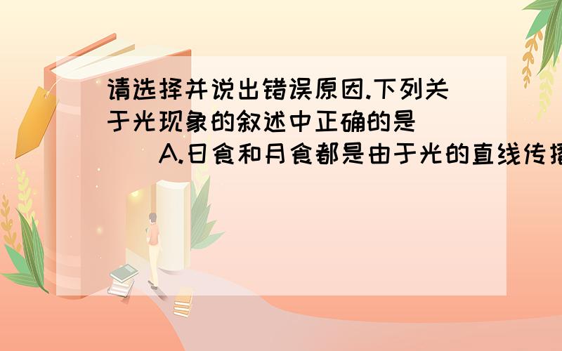 请选择并说出错误原因.下列关于光现象的叙述中正确的是 （ ） A.日食和月食都是由于光的直线传播产生的 B.平面镜成像是