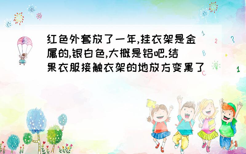 红色外套放了一年,挂衣架是金属的,银白色,大概是铝吧.结果衣服接触衣架的地放方变黑了