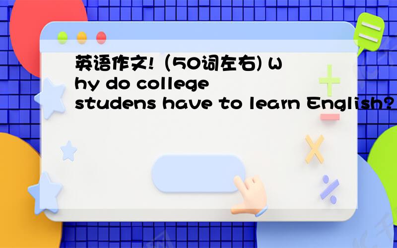 英语作文!（50词左右) Why do college studens have to learn English?