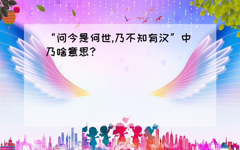 “问今是何世,乃不知有汉”中乃啥意思?