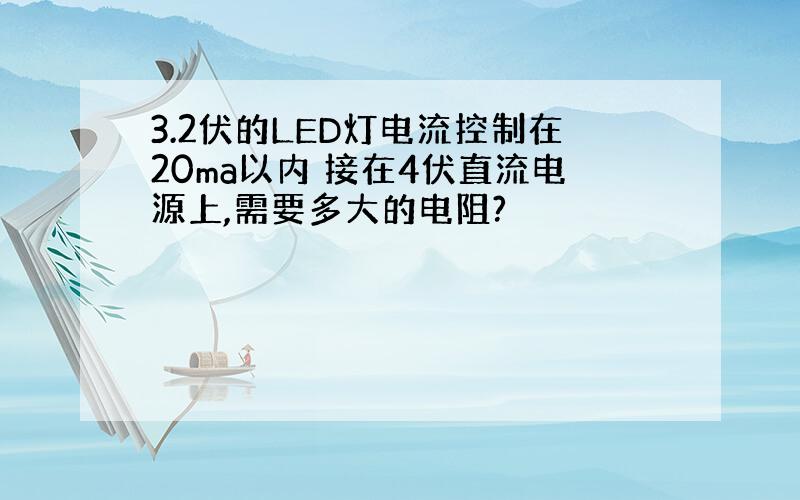 3.2伏的LED灯电流控制在20ma以内 接在4伏直流电源上,需要多大的电阻?