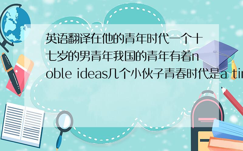 英语翻译在他的青年时代一个十七岁的男青年我国的青年有着noble ideas几个小伙子青春时代是a time when