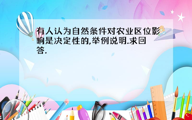 有人认为自然条件对农业区位影响是决定性的,举例说明.求回答.