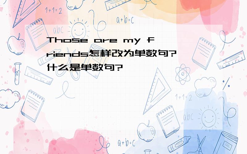 Those are my friends怎样改为单数句?什么是单数句?