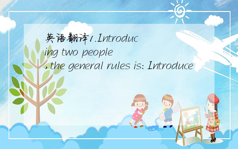 英语翻译1.Introducing two people,the general rules is:Introduce