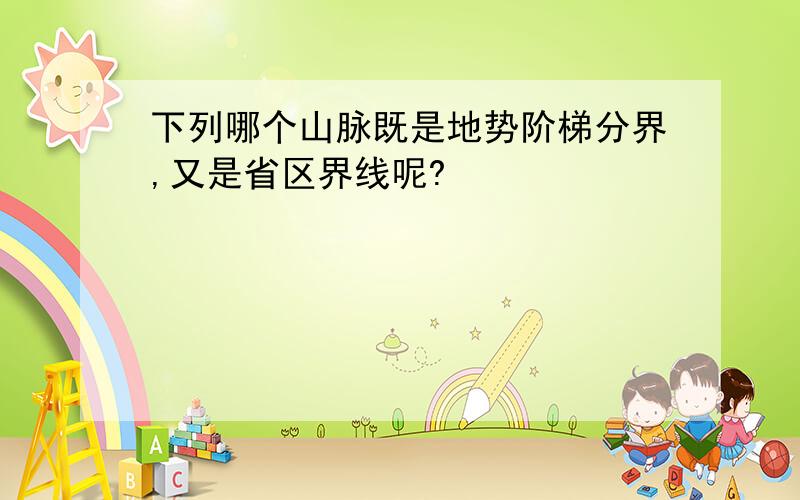 下列哪个山脉既是地势阶梯分界,又是省区界线呢?