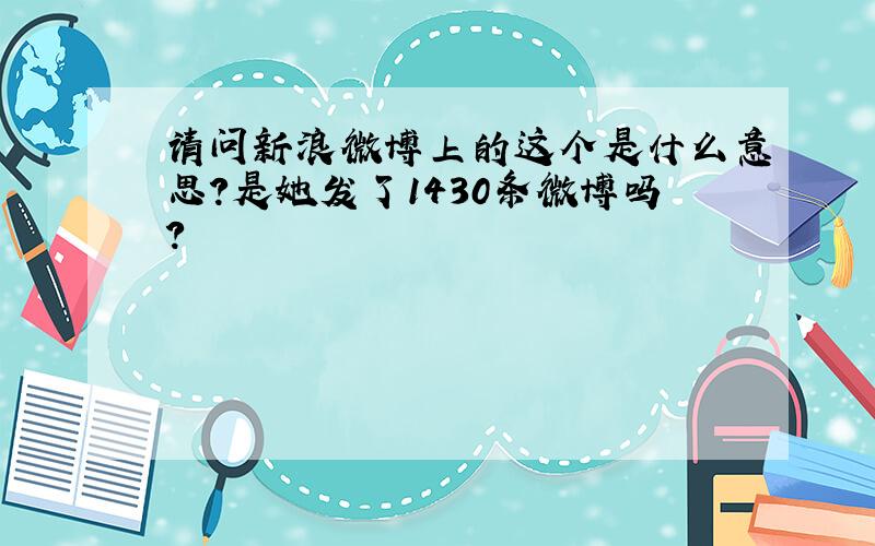 请问新浪微博上的这个是什么意思?是她发了1430条微博吗?