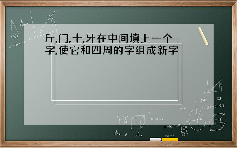 斤,门,十,牙在中间填上一个字,使它和四周的字组成新字