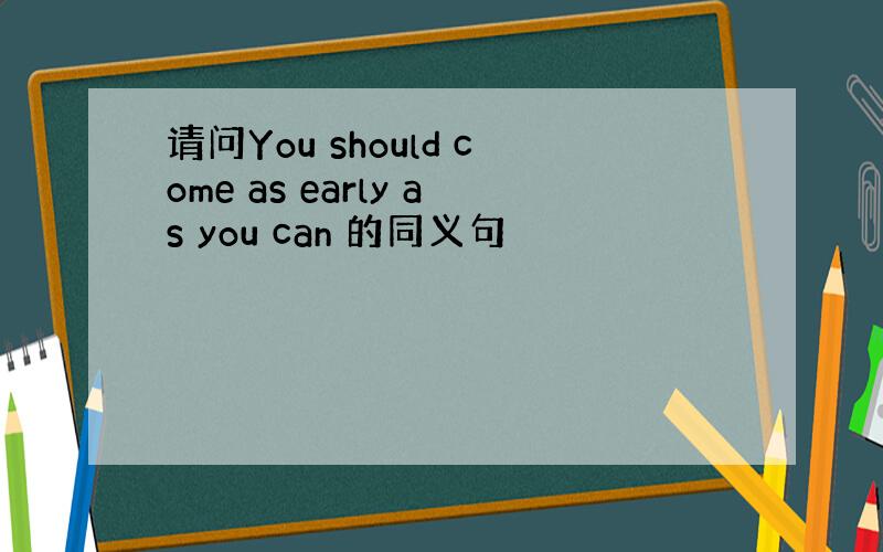 请问You should come as early as you can 的同义句