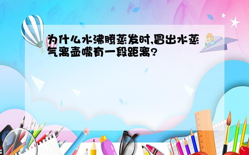 为什么水沸腾蒸发时,冒出水蒸气离壶嘴有一段距离?