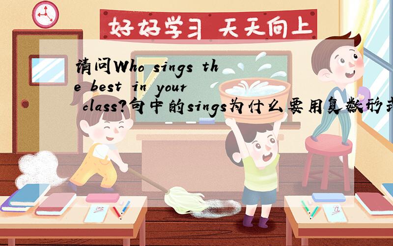 请问Who sings the best in your class?句中的sings为什么要用复数形式.