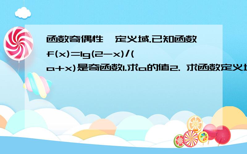 函数奇偶性、定义域.已知函数f(x)=lg(2-x)/(a+x)是奇函数1.求a的值2. 求函数定义域