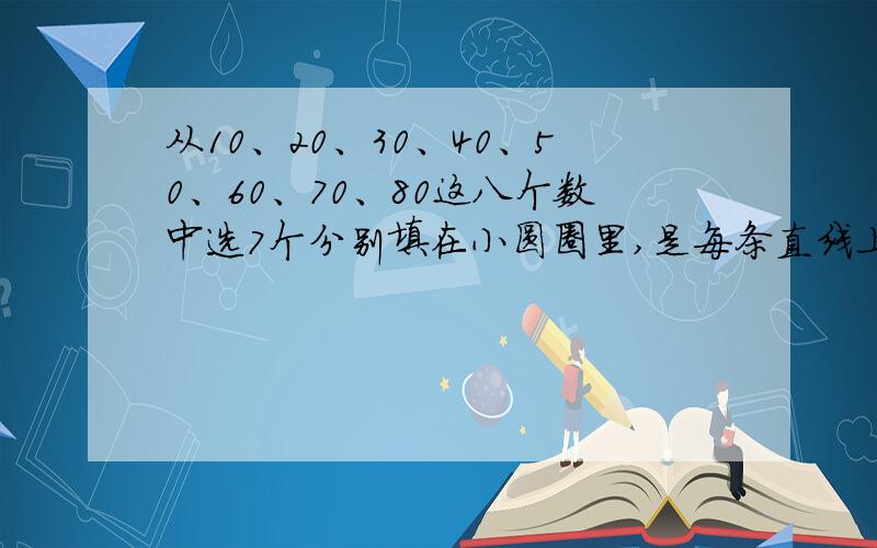 从10、20、30、40、50、60、70、80这八个数中选7个分别填在小圆圈里,是每条直线上和每个圆周上的三个数的