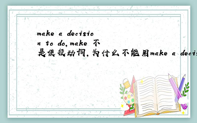 make a decision to do,make 不是使役动词,为什么不能用make a decision do?