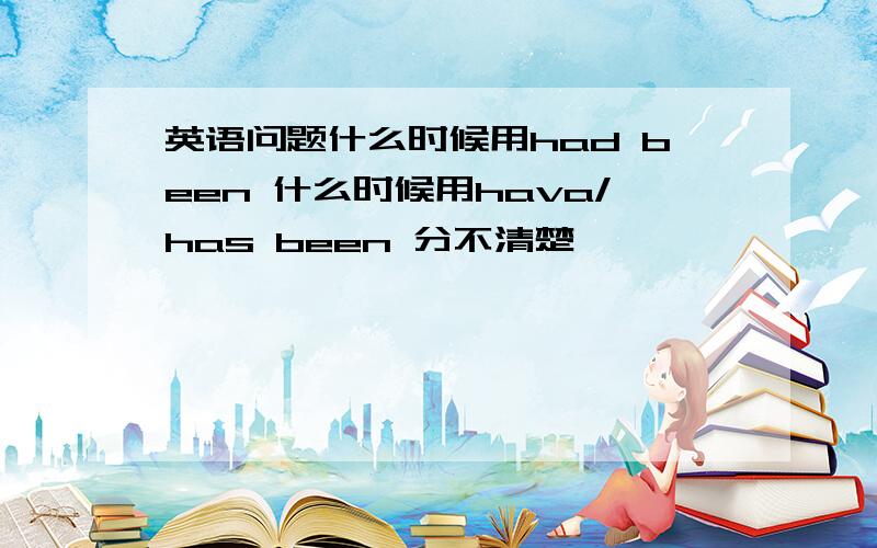 英语问题什么时候用had been 什么时候用hava/has been 分不清楚