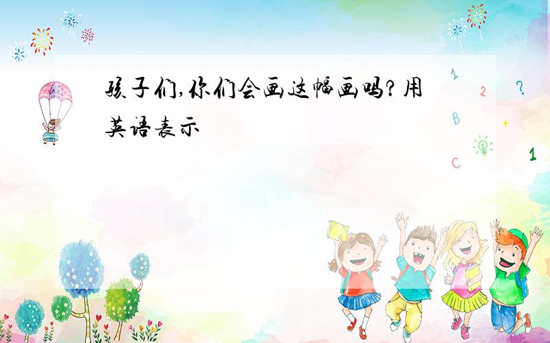 孩子们,你们会画这幅画吗?用英语表示