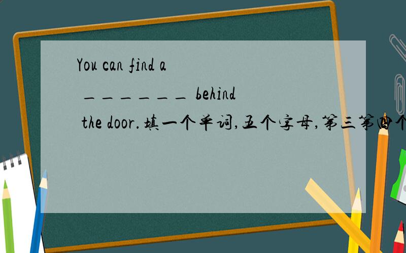 You can find a ______ behind the door.填一个单词,五个字母,第三第四个字母全是o