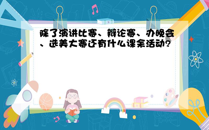 除了演讲比赛、辩论赛、办晚会、选美大赛还有什么课余活动?