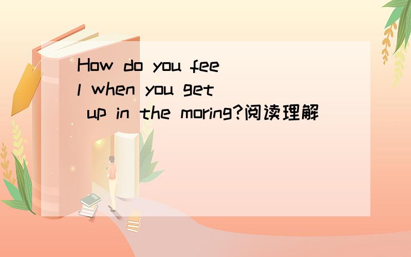 How do you feel when you get up in the moring?阅读理解