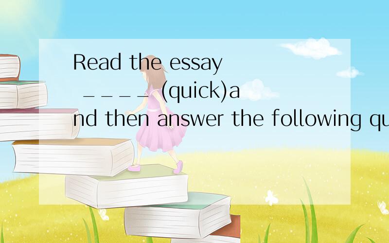 Read the essay ____ (quick)and then answer the following que