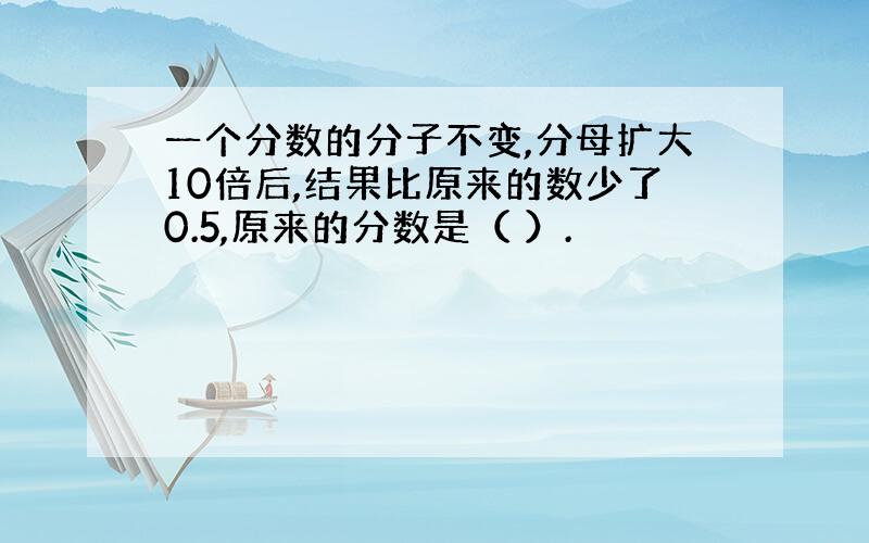 一个分数的分子不变,分母扩大10倍后,结果比原来的数少了0.5,原来的分数是（ ）.