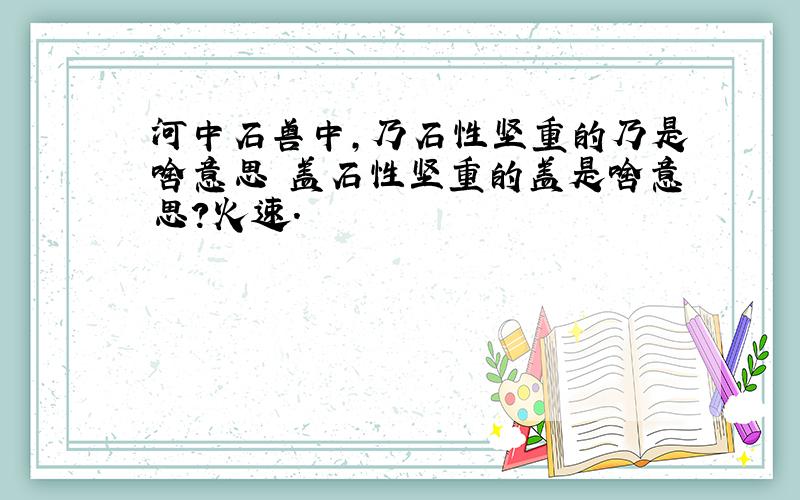 河中石兽中,乃石性坚重的乃是啥意思 盖石性坚重的盖是啥意思?火速.