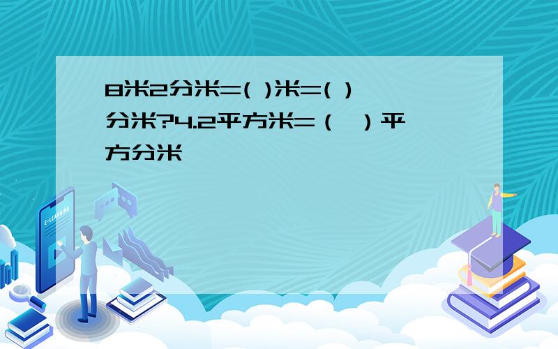 8米2分米=( )米=( )分米?4.2平方米=（ ）平方分米