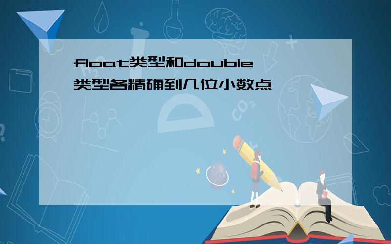 float类型和double类型各精确到几位小数点