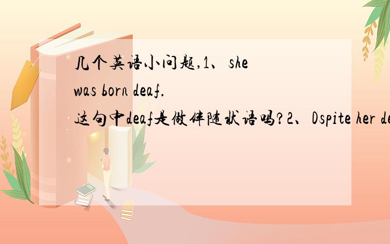 几个英语小问题,1、she was born deaf.这句中deaf是做伴随状语吗?2、Dspite her deaf