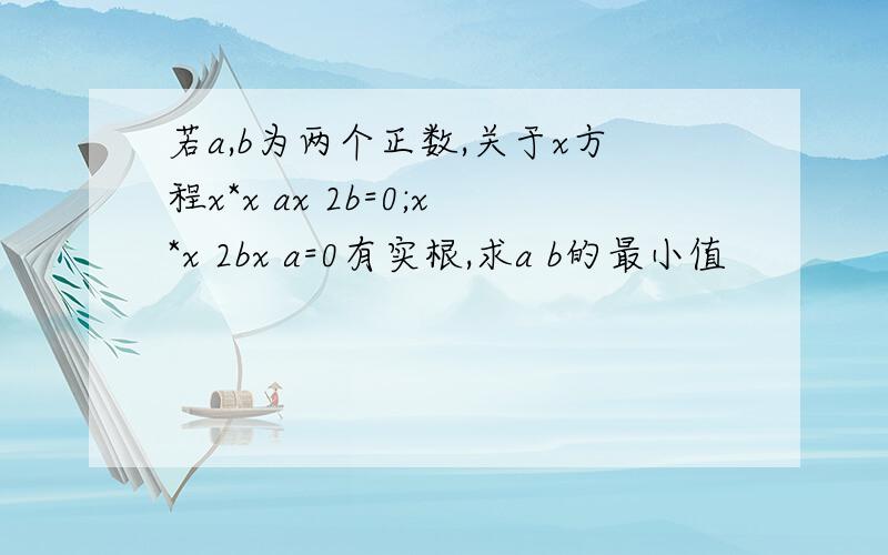 若a,b为两个正数,关于x方程x*x ax 2b=0;x*x 2bx a=0有实根,求a b的最小值