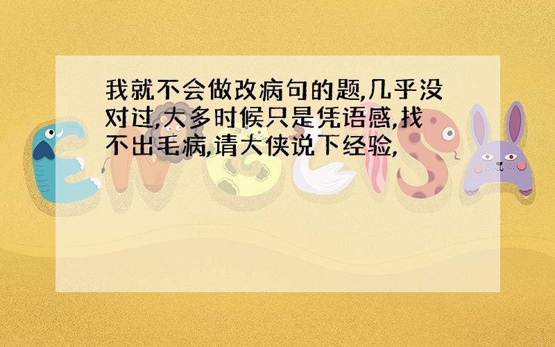 我就不会做改病句的题,几乎没对过,大多时候只是凭语感,找不出毛病,请大侠说下经验,