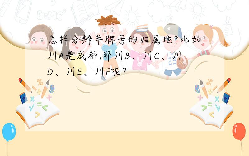 怎样分辨车牌号的归属地?比如川A是成都,那川B、川C、川D、川E、川F呢?