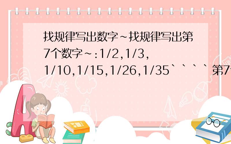 找规律写出数字~找规律写出第7个数字~:1/2,1/3,1/10,1/15,1/26,1/35````第7个什么?有什么