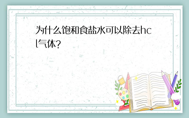 为什么饱和食盐水可以除去hcl气体?