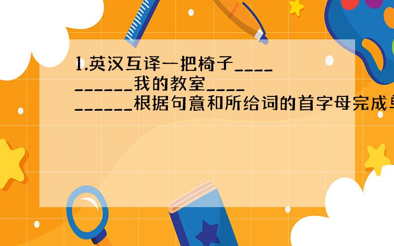 1.英汉互译一把椅子__________我的教室__________根据句意和所给词的首字母完成单词Look at th