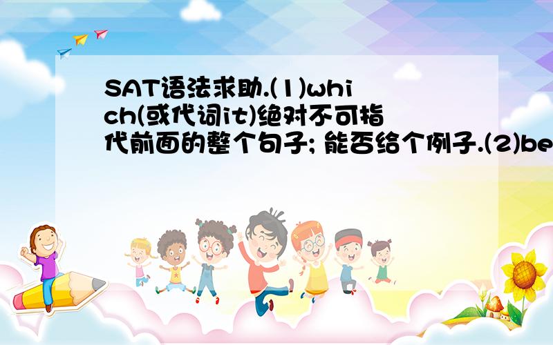 SAT语法求助.(1)which(或代词it)绝对不可指代前面的整个句子; 能否给个例子.(2)because不可引导名