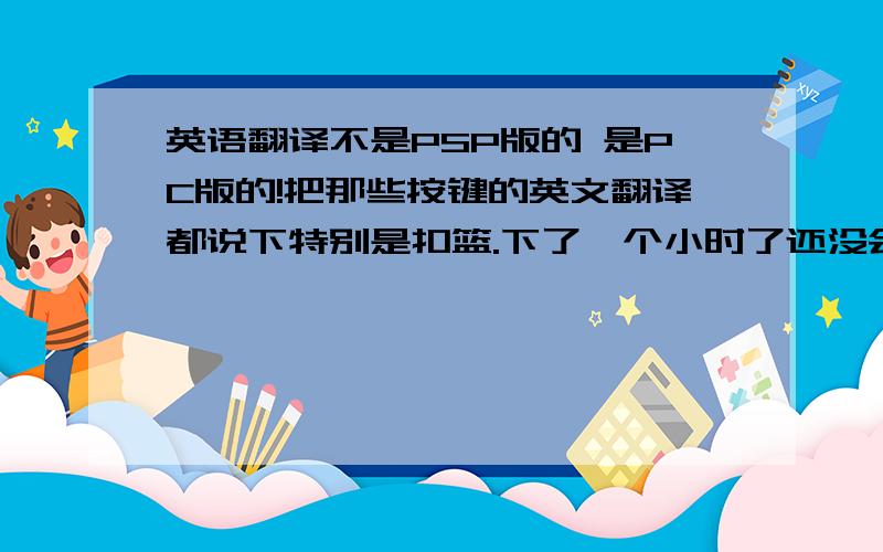 英语翻译不是PSP版的 是PC版的!把那些按键的英文翻译都说下特别是扣篮.下了一个小时了还没会扣.郁闷死